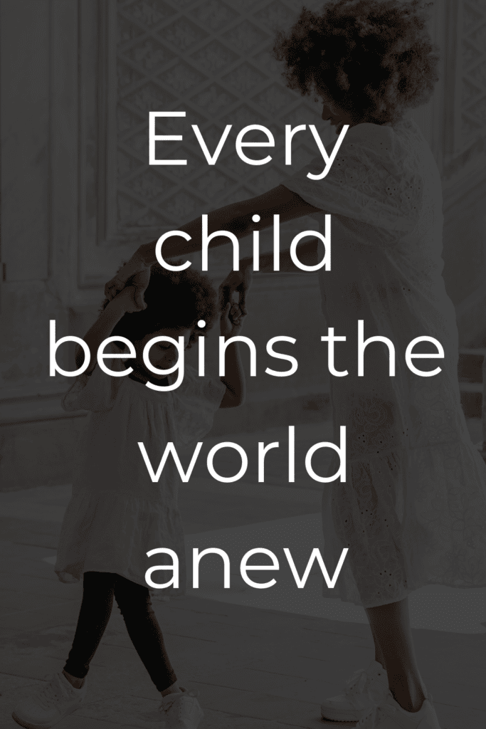 Every child begins the world anew
